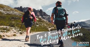 Top 5 Travel Essentials For People Who Love Trekking Adventures